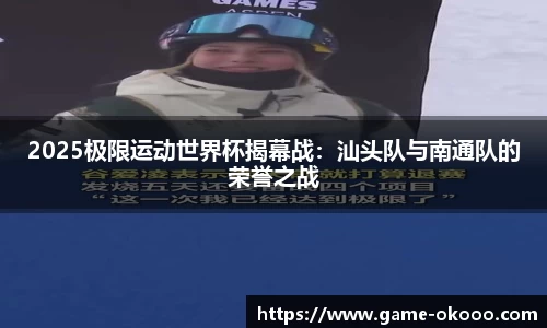 2025极限运动世界杯揭幕战：汕头队与南通队的荣誉之战