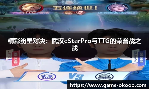 精彩纷呈对决：武汉eStarPro与TTG的荣誉战之战